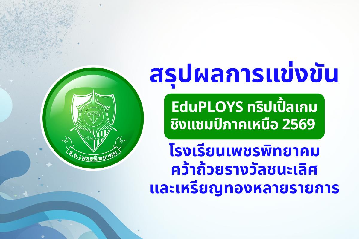 สรุปผลการแข่งขัน EduPLOYS ทริปเปิ้ลเกม ชิงแชมป์ภาคเหนือ 2569 โรงเรียนเพชรพิทยาคม คว้าถ้วยรางวัลชนะเลิศและเหรียญทองหลายรายการ