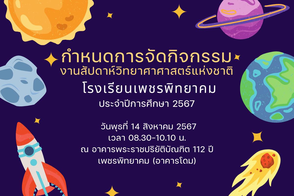 กำหนดการจัดกิจกรรมงานสัปดาห์วิทยาศาศาสตร์แห่งชาติ โรงเรียนเพชรพิทยาคม ประจำปีการศึกษา 2567 วันพุธที่ 14 สิงหาคม 2567 เวลา 08.30-10.10 น. ณ อาคารพระราชปริยัติบัณฑิต 112 ปี เพชรพิทยาคม (อาคารโดม)