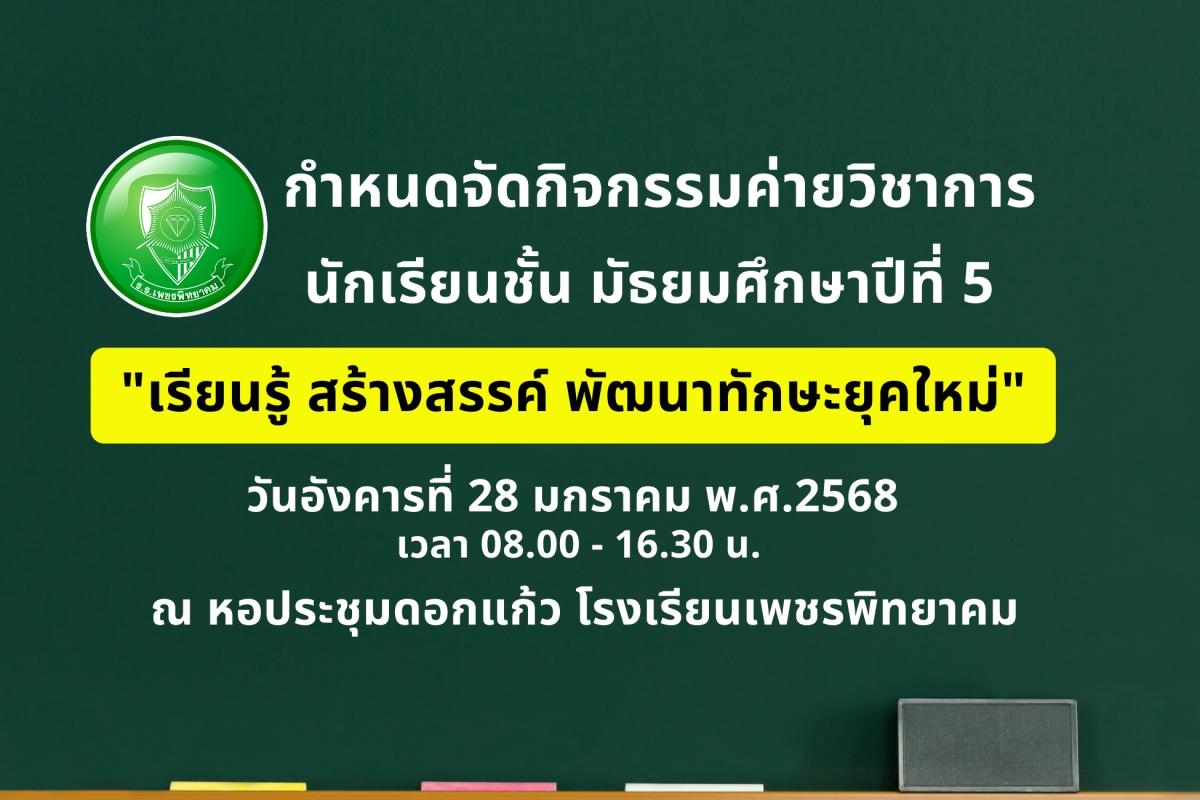 กำหนดจัดกิจกรรมค่ายวิชาการ นักเรียนชั้น มัธยมศึกษาปีที่ 5 "เรียนรู้ สร้างสรรค์ พัฒนาทักษะยุคใหม่" วันอังคารที่ 28 มกราคม 2568 เวลา 08.00 - 16.30 น. ณ หอประชุมดอกแก้ว โรงเรียนเพชรพิทยาคม